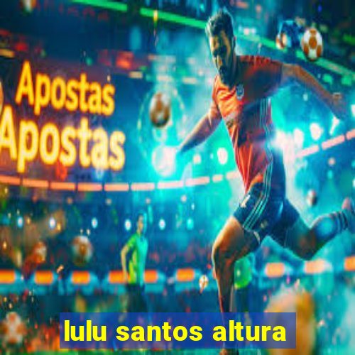 lulu santos altura