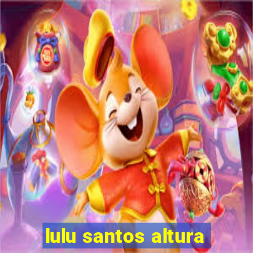 lulu santos altura