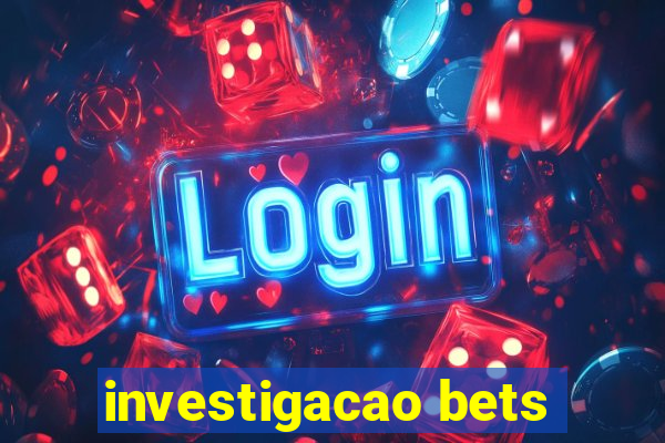 investigacao bets