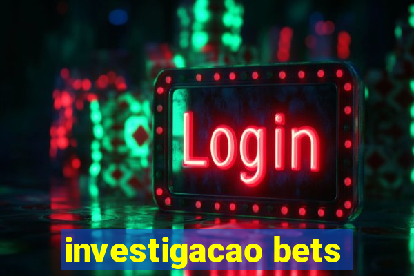 investigacao bets