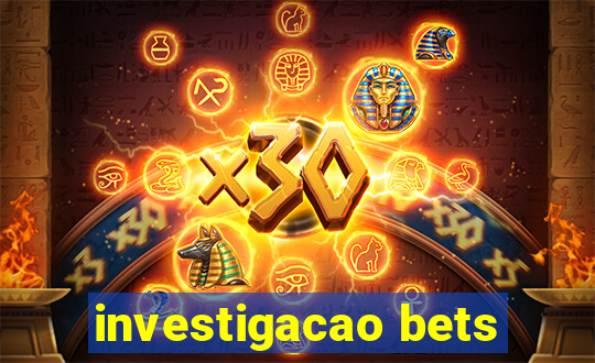 investigacao bets