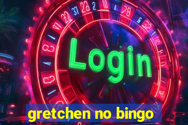 gretchen no bingo