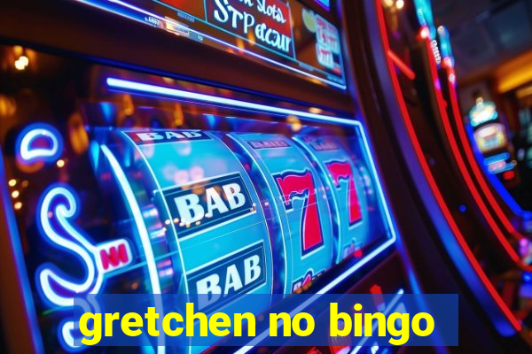 gretchen no bingo