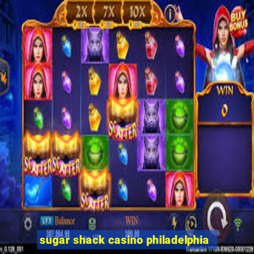 sugar shack casino philadelphia