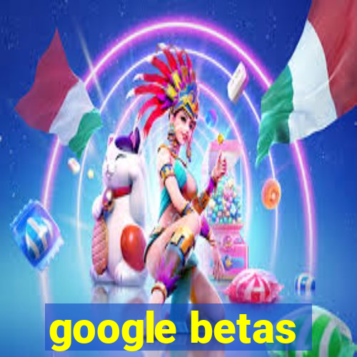 google betas