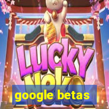 google betas