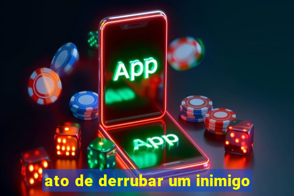 ato de derrubar um inimigo