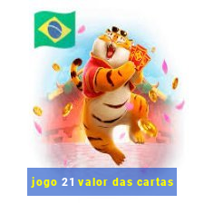 jogo 21 valor das cartas