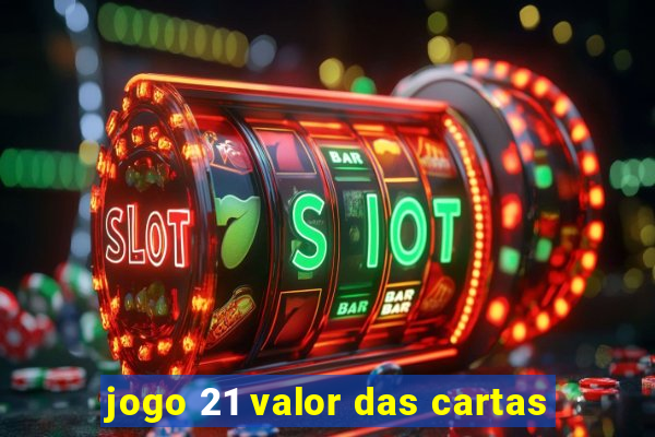 jogo 21 valor das cartas