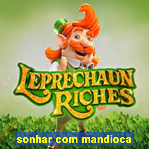 sonhar com mandioca