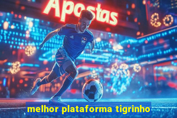 melhor plataforma tigrinho