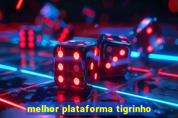 melhor plataforma tigrinho