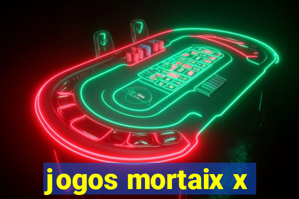 jogos mortaix x