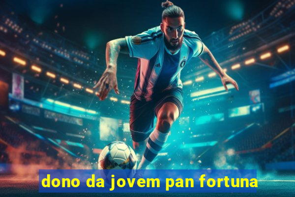 dono da jovem pan fortuna