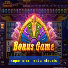 super slot - ca?a-níqueis