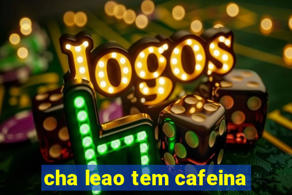 cha leao tem cafeina