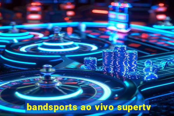 bandsports ao vivo supertv