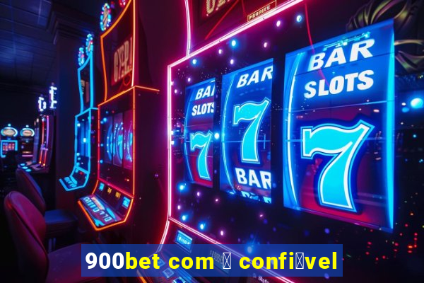 900bet com 茅 confi谩vel