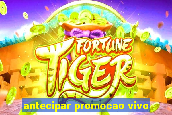 antecipar promocao vivo