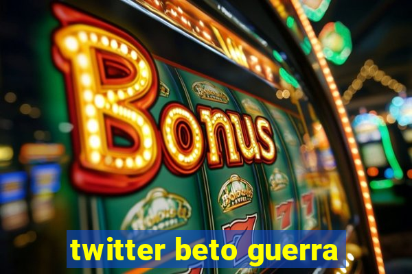 twitter beto guerra