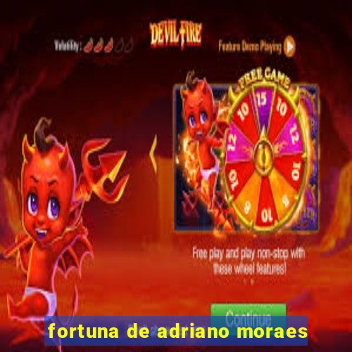 fortuna de adriano moraes