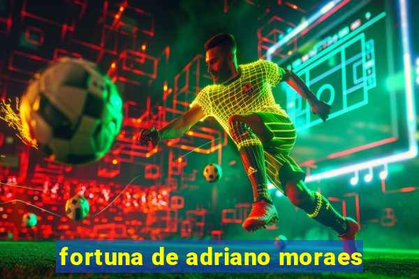 fortuna de adriano moraes