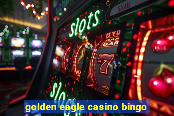 golden eagle casino bingo