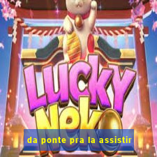 da ponte pra la assistir