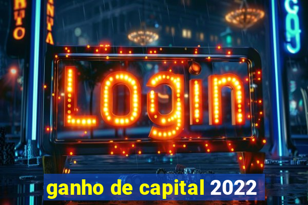 ganho de capital 2022