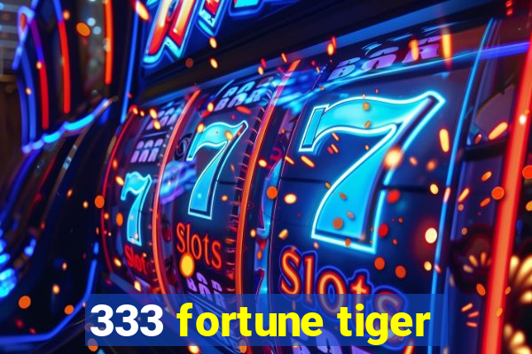 333 fortune tiger