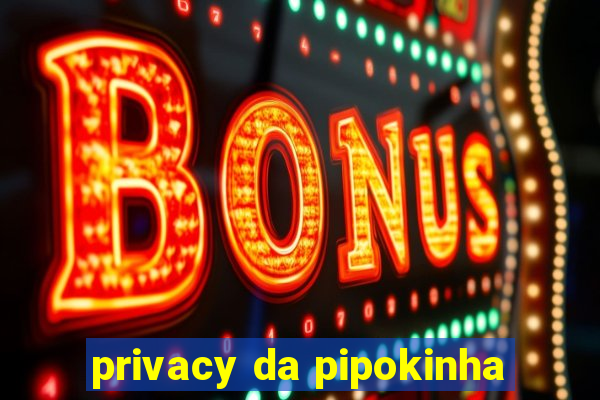 privacy da pipokinha