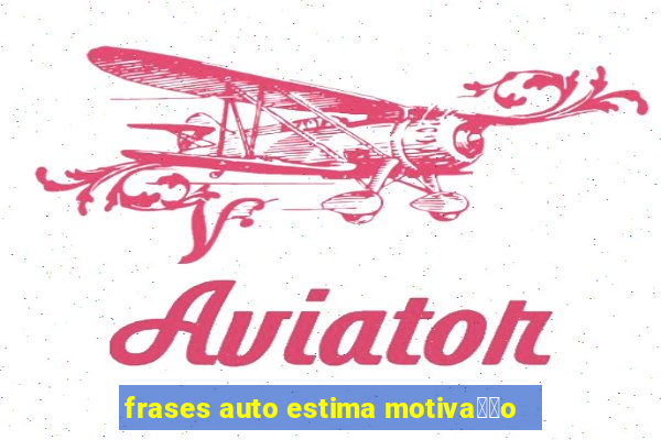 frases auto estima motiva莽茫o