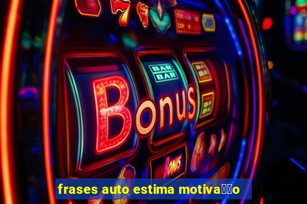 frases auto estima motiva莽茫o