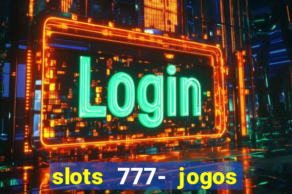 slots 777- jogos de cassino