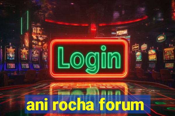 ani rocha forum