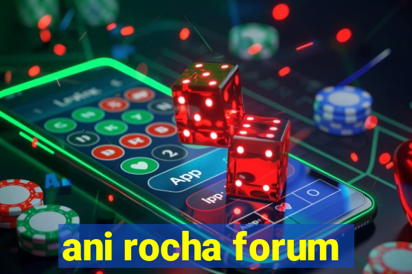 ani rocha forum