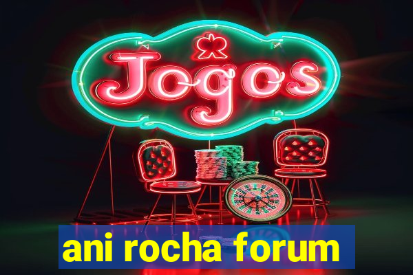 ani rocha forum