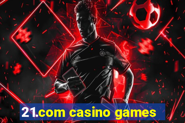 21.com casino games