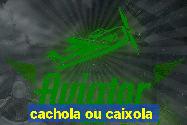 cachola ou caixola