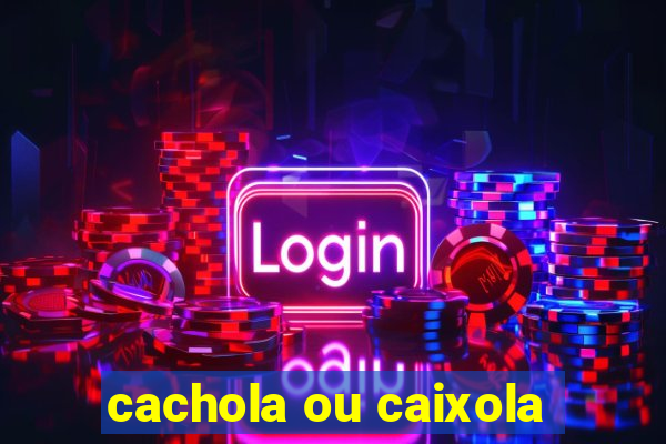 cachola ou caixola