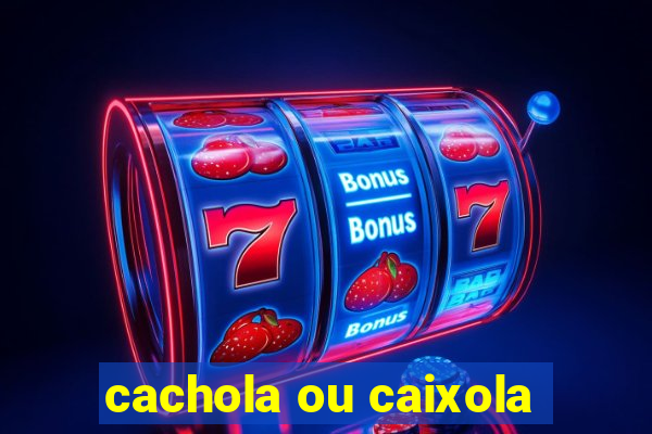 cachola ou caixola