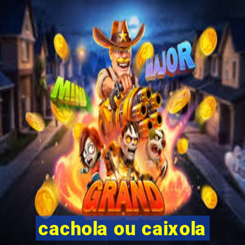 cachola ou caixola