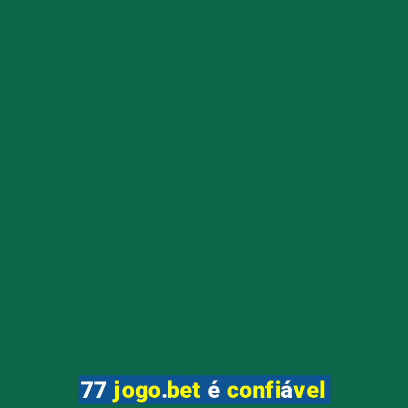 77 jogo.bet é confiável