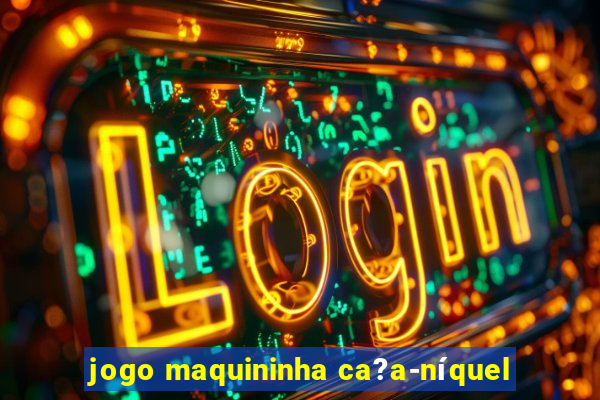 jogo maquininha ca?a-níquel