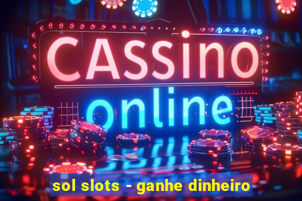 sol slots - ganhe dinheiro