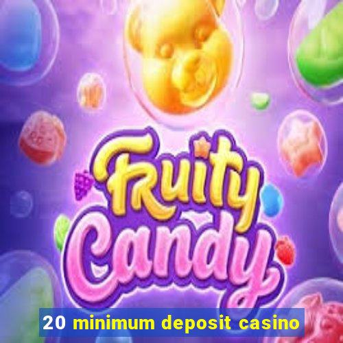 20 minimum deposit casino