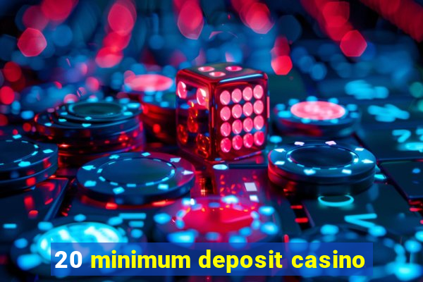 20 minimum deposit casino