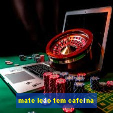 mate leão tem cafeína