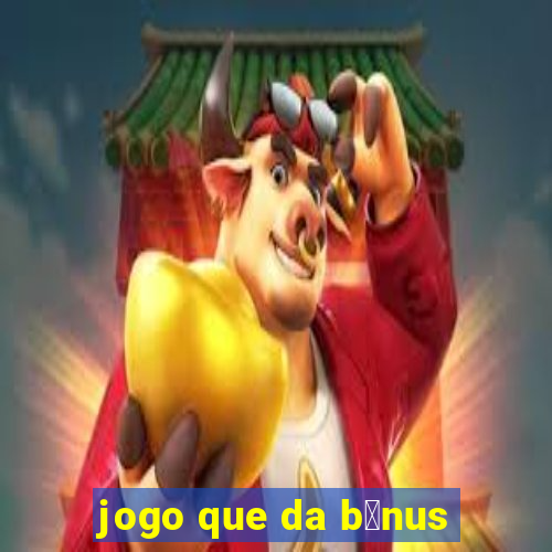 jogo que da b么nus