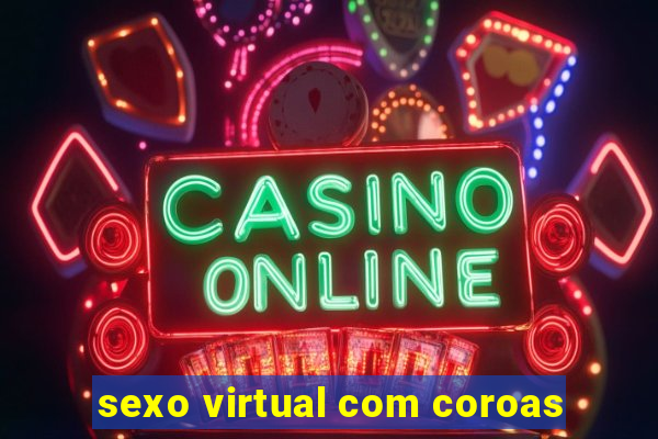 sexo virtual com coroas